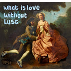 What Is Love Without Lust